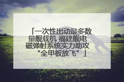 一次性出动最多数量舰载机 福建舰电磁弹射系统实力助攻“全甲板放飞”
