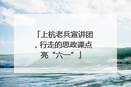 上杭老兵宣讲团，行走的思政课点亮“六一”