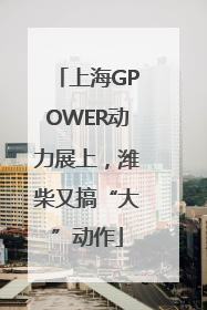 上海GPOWER动力展上，潍柴又搞“大”动作