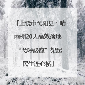 上饶市弋阳县：晴雨棚20天高效落地 “弋呼必应”架起民生连心桥