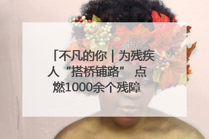 不凡的你｜为残疾人“搭桥铺路” 点燃1000余个残障家庭的希望之光