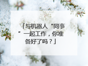 与机器人“同事”一起工作，你准备好了吗？