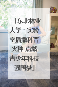 东北林业大学：实验室播撒科普火种 点燃青少年科技强国梦