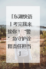 东湖快语丨考完我来接你！“警”急守护诠释责任担当