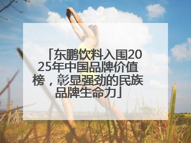 东鹏饮料入围2025年中国品牌价值榜，彰显强劲的民族品牌生命力