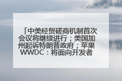 中美经贸磋商机制首次会议将继续进行；美国加州起诉特朗普政府；苹果WWDC：将面向开发者推出苹果智能模型；中办、国办发文，事关民生丨每经早参