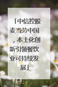 中信控股麦当劳中国，本土化创新引领餐饮业可持续发展