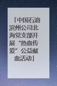 中国石油滨州公司北海党支部开展“热血传爱”公益献血活动