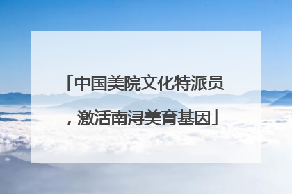 中国美院文化特派员，激活南浔美育基因