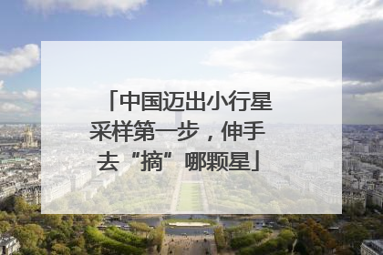 中国迈出小行星采样第一步，伸手去“摘”哪颗星