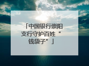 中国银行崇阳支行守护百姓“钱袋子”