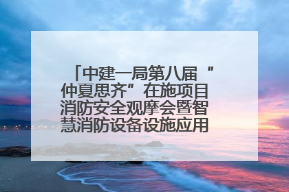 中建一局第八届“仲夏思齐”在施项目消防安全观摩会暨智慧消防设备设施应用交流会成功举办