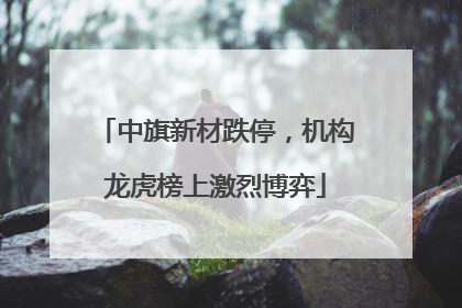 中旗新材跌停，机构龙虎榜上激烈博弈