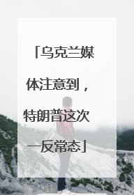 乌克兰媒体注意到，特朗普这次一反常态