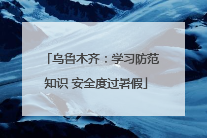 乌鲁木齐：学习防范知识 安全度过暑假