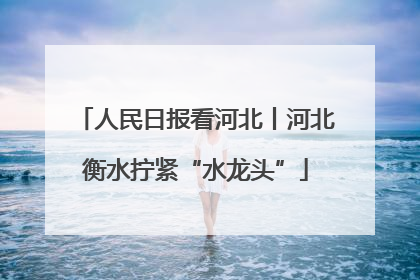 人民日报看河北丨河北衡水拧紧“水龙头”