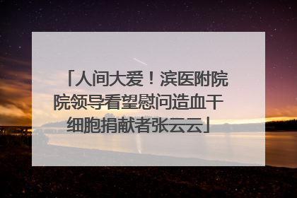 人间大爱！滨医附院院领导看望慰问造血干细胞捐献者张云云