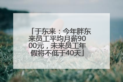 于东来：今年胖东来员工平均月薪9000元，未来员工年假将不低于40天