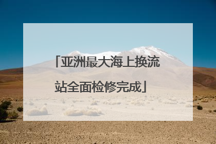 亚洲最大海上换流站全面检修完成