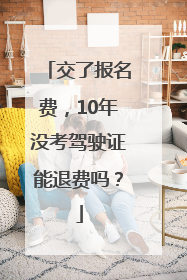 交了报名费，10年没考驾驶证能退费吗？
