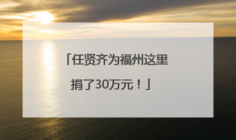 任贤齐为福州这里捐了30万元！