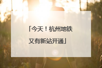 今天！杭州地铁又有新站开通