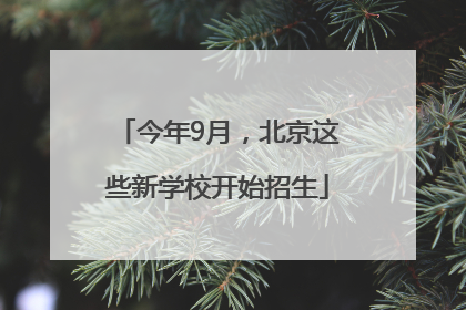今年9月，北京这些新学校开始招生