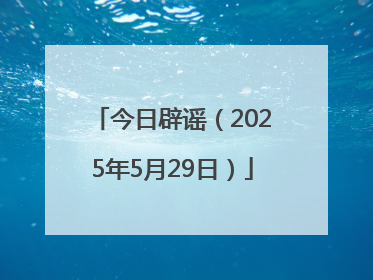今日辟谣（2025年5月29日）