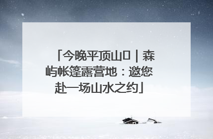 今晚平顶山⑫｜森屿帐篷露营地：邀您赴一场山水之约
