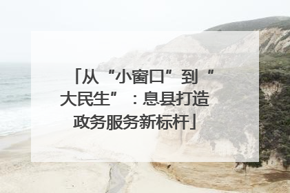 从“小窗口”到“大民生”：息县打造政务服务新标杆