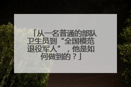 从一名普通的部队卫生员到“全国模范退役军人”，他是如何做到的？