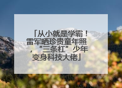 从小就是学霸！雷军晒珍贵童年照，“三条杠”少年变身科技大佬