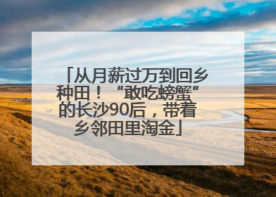 从月薪过万到回乡种田！“敢吃螃蟹”的长沙90后，带着乡邻田里淘金