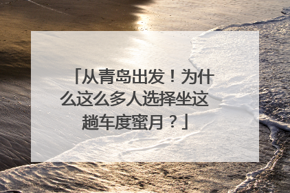 从青岛出发！为什么这么多人选择坐这趟车度蜜月？