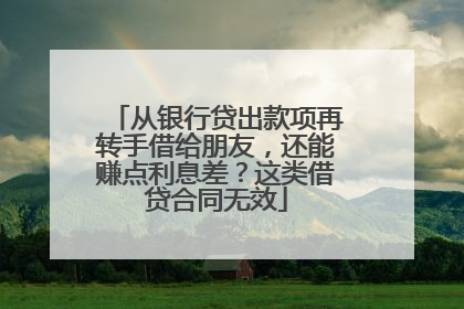 从银行贷出款项再转手借给朋友，还能赚点利息差？这类借贷合同无效