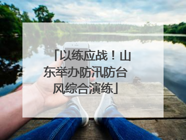 以练应战！山东举办防汛防台风综合演练
