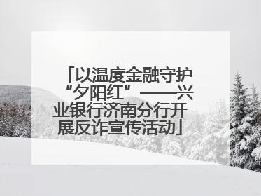以温度金融守护“夕阳红”——兴业银行济南分行开展反诈宣传活动