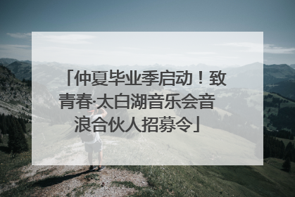 仲夏毕业季启动！致青春·太白湖音乐会音浪合伙人招募令