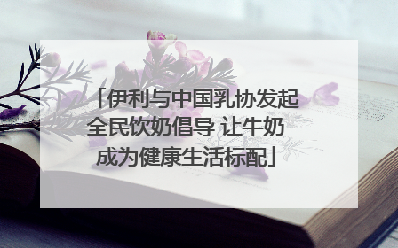 伊利与中国乳协发起全民饮奶倡导 让牛奶成为健康生活标配