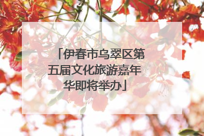 伊春市乌翠区第五届文化旅游嘉年华即将举办