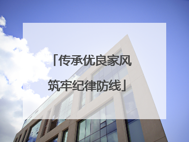 传承优良家风 筑牢纪律防线
