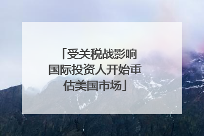 受关税战影响 国际投资人开始重估美国市场