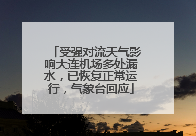 受强对流天气影响大连机场多处漏水，已恢复正常运行，气象台回应