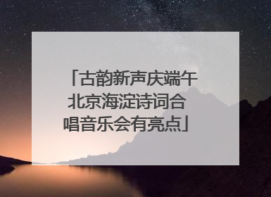 古韵新声庆端午 北京海淀诗词合唱音乐会有亮点
