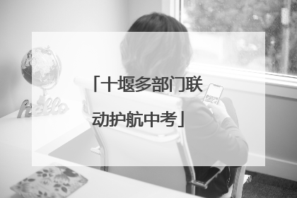 十堰多部门联动护航中考