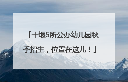 十堰5所公办幼儿园秋季招生，位置在这儿！