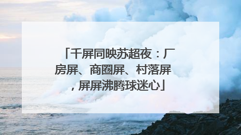 千屏同映苏超夜：厂房屏、商圈屏、村落屏，屏屏沸腾球迷心