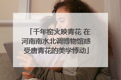 千年窑火映青花 在河南南水北调博物馆感受唐青花的美学悸动