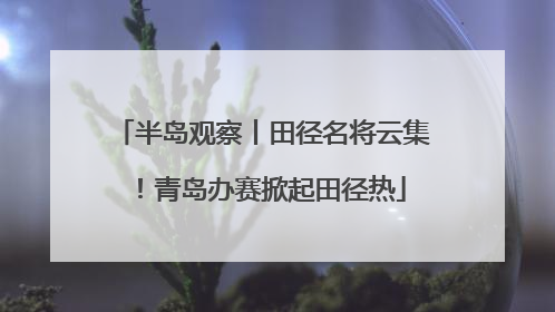 半岛观察丨田径名将云集！青岛办赛掀起田径热