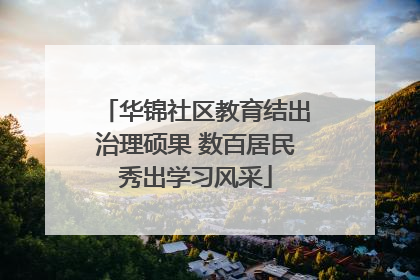华锦社区教育结出治理硕果 数百居民秀出学习风采